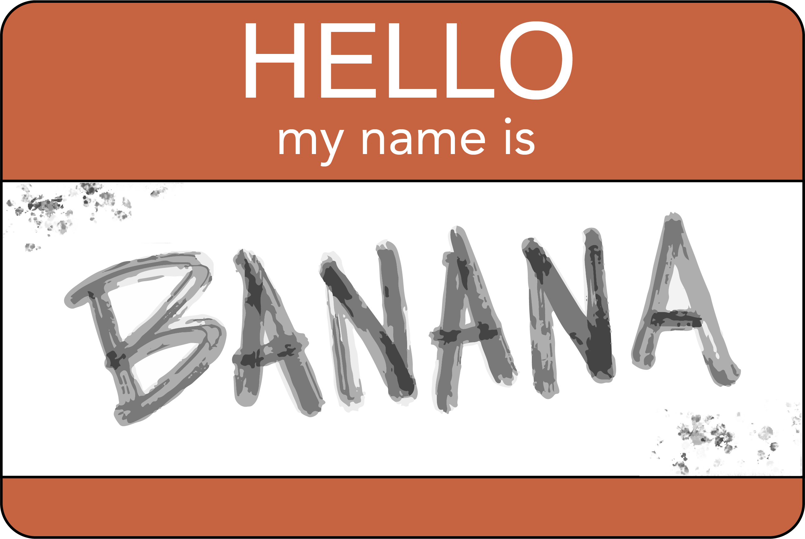 A sticker that reads 'Hello my name is
Banana'.